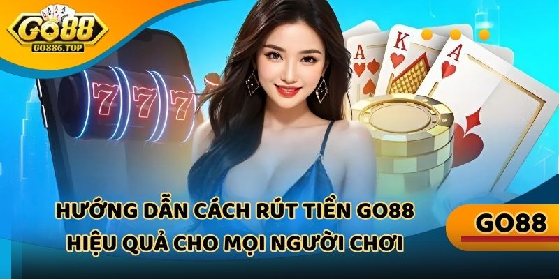 Hướng dẫn cách rút tiền Go88 hiệu quả cho mọi người chơi